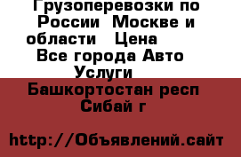 Грузоперевозки по России, Москве и области › Цена ­ 100 - Все города Авто » Услуги   . Башкортостан респ.,Сибай г.
